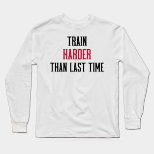 TRAIN HARDER THAN THE LAST TIME - fitness motivation Long Sleeve T-Shirt